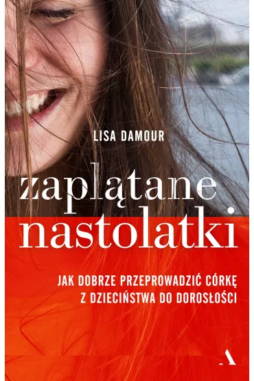 Zapl�tane nastolatki. Jak dobrze przeprowadzi� c�rk� z dzieci�stwa do doros�o�ci - Lisa Damour