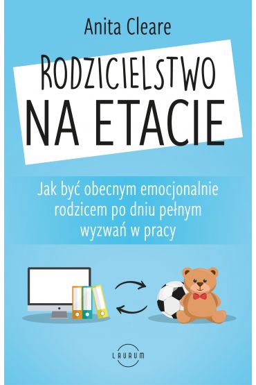 Rodzicielstwo na etacie. Jak być obecnym emocjonalnie rodzicem po dniu pełnym wyzwań w pracy