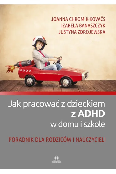 Jak pracowa� z dzieckiem z Adhd w domu i szkole - Izabela Banaszczyk, Joanna Chromik-Kovacs, Justyna  Zdrojewska