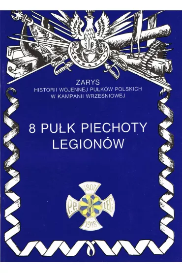 8 Pu�k Piechoty Legion�w. Zarys historii wojennej Pu�k�w Polskich w Kampanii Wrze�niowej - Janusz Odziemkowski