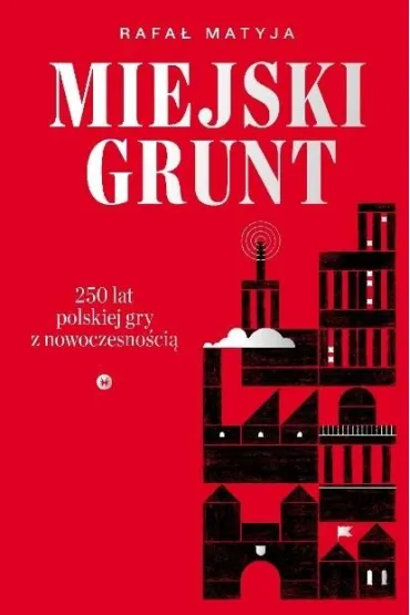 Miejski grunt. 250 lat polskiej gry z nowoczesno�ci� - Rafa� Matyja