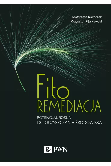 Fitoremediacja. Potencja� ro�lin do oczyszczania �rodowiska - Krzysztof  Fija�kowski, Ma�gorzata  Kacprzak
