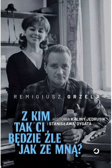 Z kim tak ci bdzie le jak ze mn? Historia Kaliny Jdrusik i Stanisawa Dygata - Remigiusz Grzela