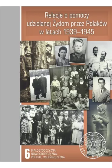 Relacje o pomocy udzielanej �ydom przez Polak�w w latach 1939-1945. Tom 6. Bia�ostocczyzna, Nowogr�dczyzna, Polesie, Wile�szczyzna - Sebastian Pi�tkowski
