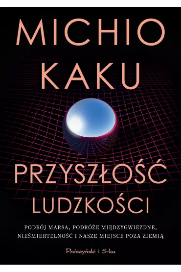 Przyszo ludzkoci. Podbj Marsa, podre midzygwiezdne,niemiertelno i nasze miejsce poza Ziemi - Michio Kaku