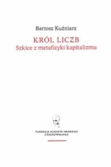Kr�l liczb Szkice z metafizyki kapitalizmu - Bartosz Ku�niarz
