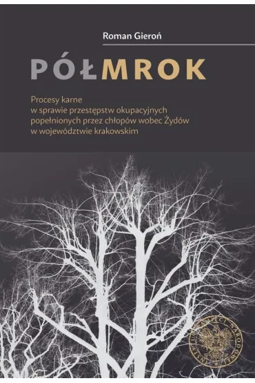 P�mrok. Procesy karne w sprawie przest�pstw okupacyjnych pope�nionych przez ch�op�w wobec �yd�w w wojew�dztwie krakowskim - Roman  Giero�