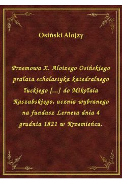 Przemowa X. Aloizego Osiskiego praata scholastyka katedralnego uckiego [...] do Mikoaia Kaszubskiego, ucznia wybranego na fundusz Lerneta dnia 4 grudnia 1821 w Krzemiecu.
