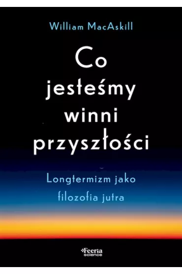 Co jeste�my winni przysz�o�ci Longtermizm jako filozofia jutra - William  MacAskill