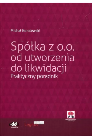 Sp�ka z o.o. od utworzenia do likiwdacji. Praktyczny poradnik (z suplementem elektronicznym) - Micha� Koralewski