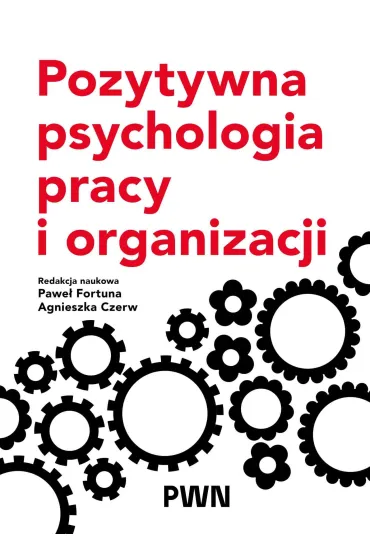 Pozytywna psychologia pracy i organizacji - Agnieszka Czerw, Pawe� Fortuna