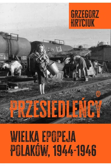 Przesiedle�cy. Wielka epopeja Polak�w (1944-1946) - Grzegorz Hryciuk
