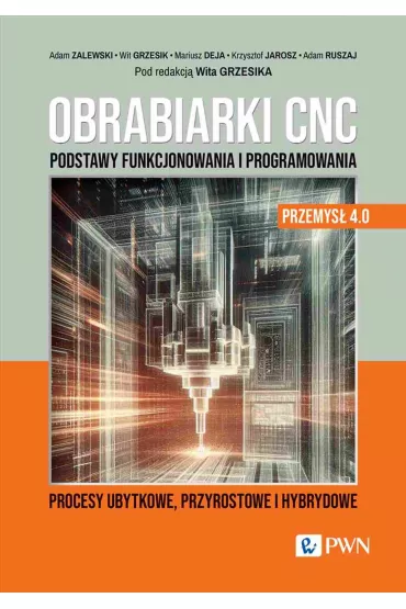 Obrabiarki CNC. Podstawy funkcjonowania i programowania - Adam Zalewski, Mariusz Deja, Wit Grzesik, Krzysztof Jarosz, Adam  Ruszaj