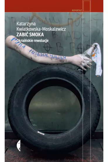 Zabi� smoka. Ukrai�skie rewolucje - Katarzyna Kwiatkowska-Moskalewicz