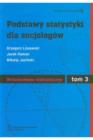 Podstawy statystyki dla socjolog�w. Tom 3. Wnioskowanie statystyczne - Grzegorz Lissowski, Jacek Haman, Miko�aj Jasi�ski
