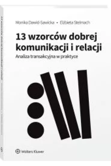 13 wzorc�w dobrej komunikacji i relacji. Analiza transakcyjna w praktyce - El�bieta  Stelmach, Monika  Dawid-Sawicka