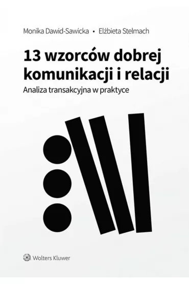 13 wzorc�w dobrej komunikacji i relacji. Analiza transakcyjna w praktyce - El�bieta  Stelmach, Monika  Dawid-Sawicka
