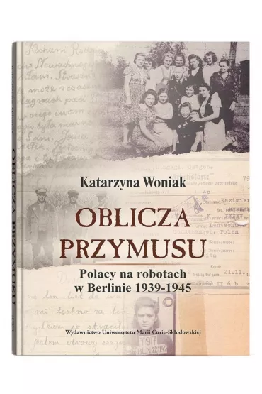 Oblicza przymusu. Polacy na robotach w Berlinie - Katarzyna Woniak