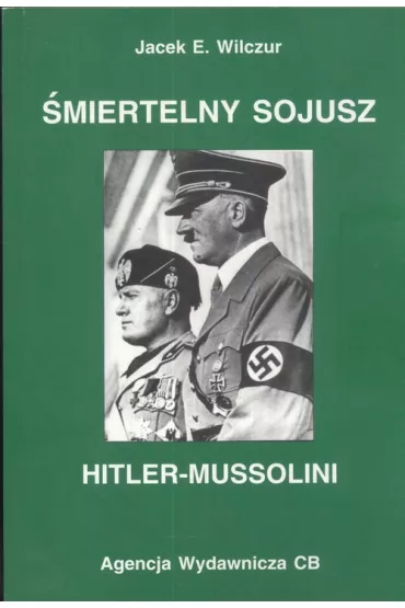�miertelny sojusz Hitler - Mussolini - Jacek E. Wilczur
