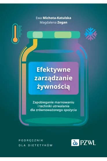 Efektywne zarz�dzanie �ywno�ci�. Zapobieganie marnowaniu i techniki utrwalania dla zr�wnowa�onego spo�ycia - Ewa  Michota-Katulska, Magdalena  Zegan