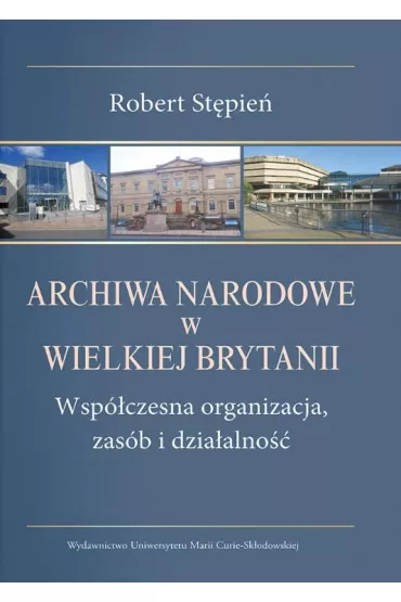 Archiwa Narodowe w Wielkiej Brytanii. Wsp�czesna organizacja, zas�b i dzia�alno�� - Robert St�pie�