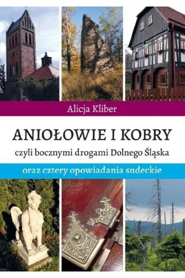 Anio�owie i kobry, czyli bocznymi drogami Dolnego �l�ska oraz cztery opowiadania sudeckie - Alicja  Kliber