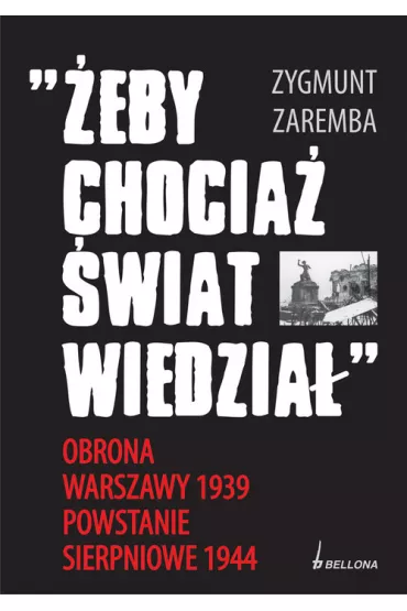 �eby chocia� �wiat wiedzia�. Obrona Warszawy 1939. Powstanie sierpniowe 1944 - Zygmunt Zaremba
