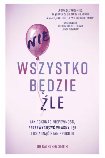 Nie wszystko bdzie le. Jak pokona niepewno, przezwyciy wasny lk i osign stan spokoju - Kathleen Smith