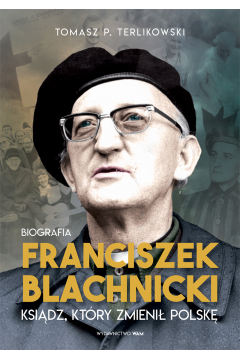 Franciszek Blachnicki. Ksidz, ktry zmieni Polsk