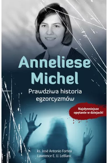 Anneliese Michel. Prawdziwa historia egzorcyzm�w - ks Jos� Antonio Fortea, Lawrence E U LeBlanc