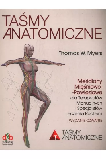 Ta�my anatomiczne. Meridiany mi�niowo-powi�ziowe dla terapeut�w manualnych i specjalist�w leczenia ruchem. Wydanie 4 - Thomas W Myers