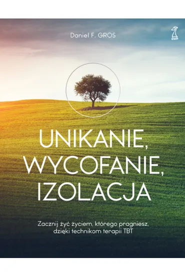 Unikanie, wycofanie, izolacja. Zacznij �y� �yciem, kt�rego pragniesz, dzi�ki technikom terapii TBT - Daniel F. Gros