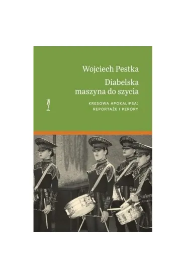 Diabelska maszyna do szycia. Kresowa apokalipsa: reporta�e i perory - Wojciech Pestka