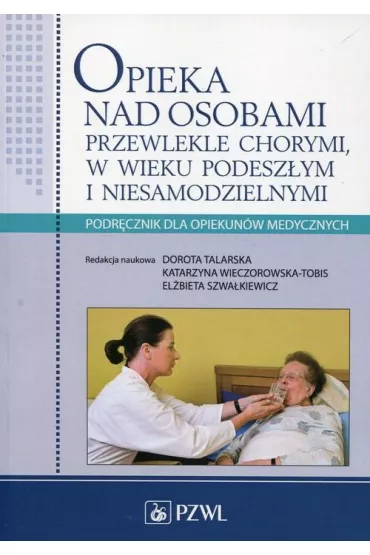 Opieka nad osobami przewlekle chorymi w wieku podesz�ym i niesamodzielnymi. Podr�cznik dla opiekun�w medycznych