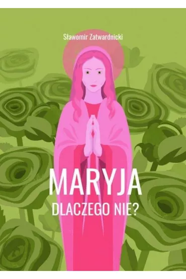 Maryja. Dlaczego nie? - S�awomir Zatwardnicki