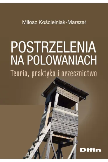 Postrzelenia na polowaniach. Teoria, praktyka i orzecznictwo - Mi�osz Ko�cielniak-Marsza�