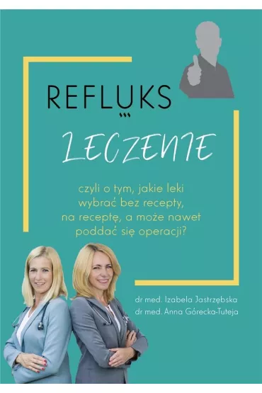 Refluks. Leczenie, czyli o tym jakie leki wybra� bez recepty, na recept�, a mo�e nawet podda� si� operacji? - Izabela  Jastrz�bska, Anna  G�recka-Tuteja
