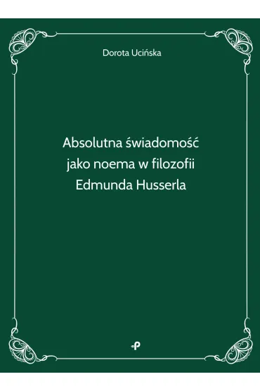 Absolutna �wiadomo�� jako noema w filozofii Edmunda Husserla - Dorota  Uci�ska