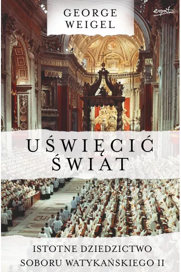 U�wi�ci� �wiat. Istotne dziedzictwo Soboru Watyka�skiego II - George Weigel