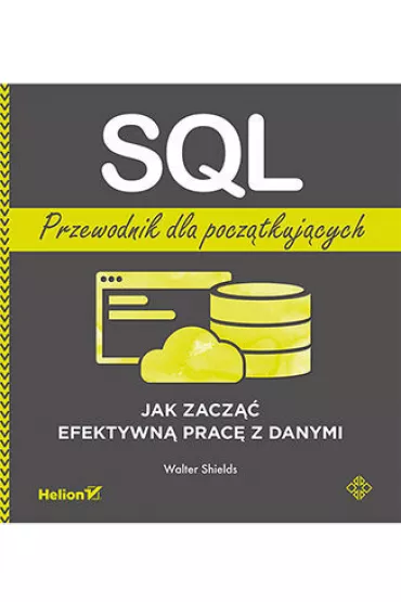SQL. Przewodnik dla pocz�tkuj�cych. Jak zacz�� efektywn� prac� z danymi - Walter  Shields