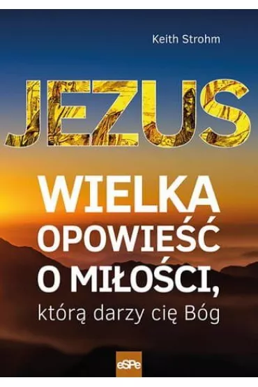 Jezus wielka opowie�� o mi�o�ci kt�r� darzy ci� B�g - Keith Strohm