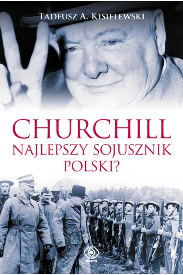 Churchill. Najlepszy sojusznik Polski? - Tadeusz A. Kisielewski