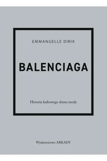 Balenciaga Historia kultowego domu mody - Dirix Emmanuelle, Anna  Wajcowicz-Narloch