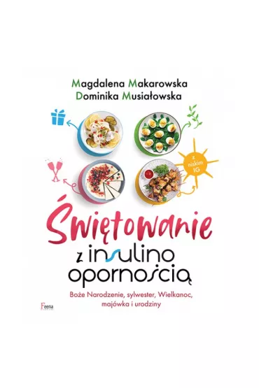 �wi�towanie z insulinooporno�ci�. Bo�e Narodzenie, sylwester, Wielkanoc, maj�wka i urodziny - Magdalena Makarowska, Dominika Musia�owska