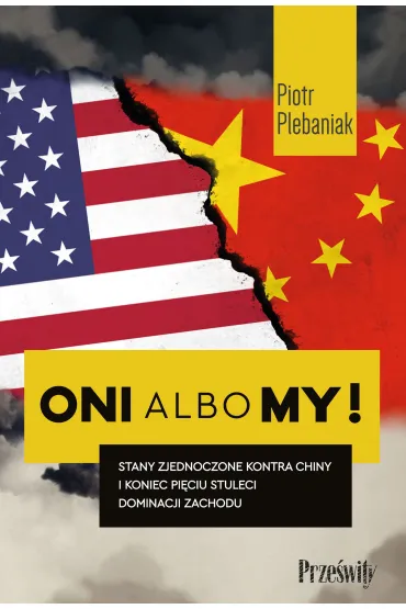 Stany Zjednoczone kontra Chiny i koniec pi�ciu stuleci dominacji Zachodu. Oni albo my! Tom 1 - Piotr Plebaniak
