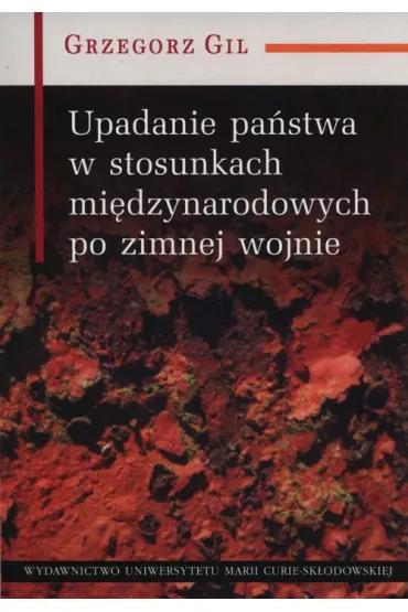 Upadanie pa�stwa w stosunkach mi�dzynarodowych - Grzegorz Gil