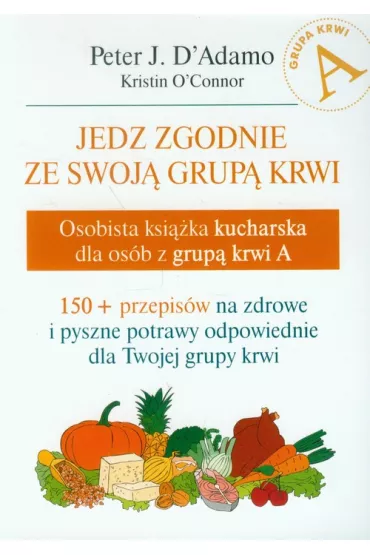 Jedz zgodnie ze swoj� grup� krwi. Osobista ksi��ka kucharska dla os�b z grup� krwi A - Peter J D`Adamo
