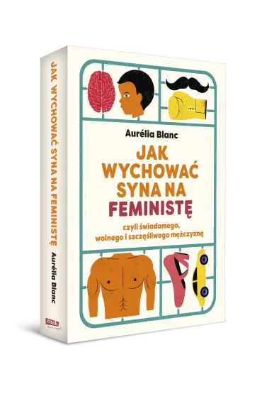 Jak wychowa� syna na feminist� czyli �wiadomego, wolnego i szcz�liwego m�czyzn� - Aurelia  Blanc