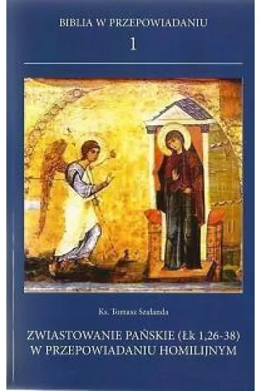 Biblia w przepowiadaniu 1. Zwiastowanie pa�skie (�k 1,26-38) w przepowiadaniu homilijnym - Tomasz Ks Sza�anda