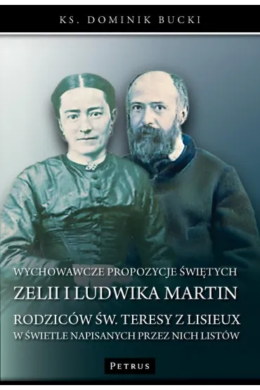 Wychowawcze propozycje �wi�tych Zelii i Ludwika Martin - Rodzic�w �w. Teresy z Lisieux w �wietle napisanych przez nich list�w - Dominik  Bucki